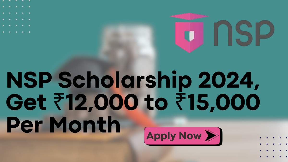 NSP Scholarship 2024, Get ₹12,000 to ₹15,000 Per Month - Register Today