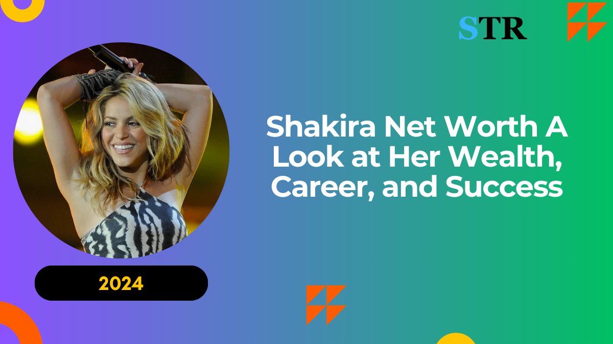 Shakira Net Worth: A Look at Her Wealth, Career, and Success