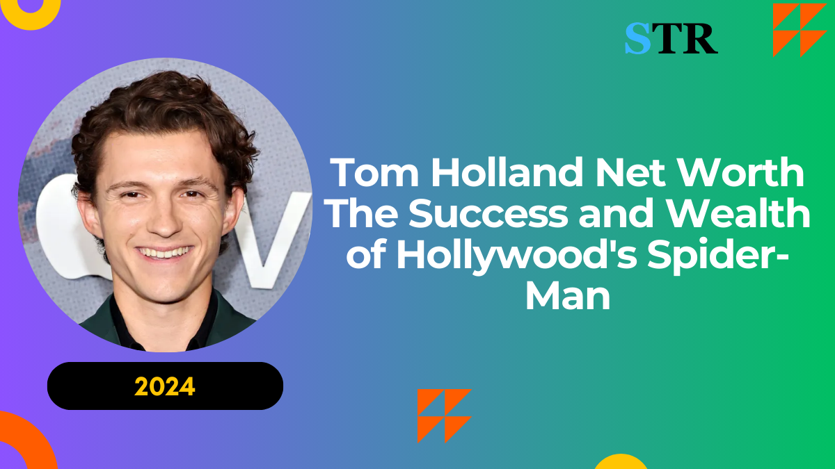 Tom Holland Net Worth: The Success and Wealth of Hollywood's Spider-Man